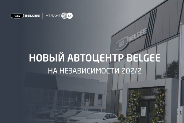 Атлант-М открывает новый дилерский центр BELGEE на Независимости 202/2